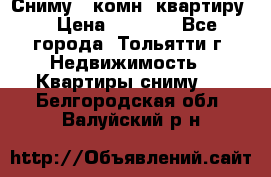 Сниму 1 комн. квартиру  › Цена ­ 7 000 - Все города, Тольятти г. Недвижимость » Квартиры сниму   . Белгородская обл.,Валуйский р-н